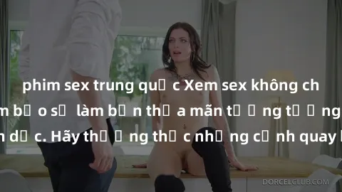 phim sex trung quốc Xem sex không che HD miễn phí đảm bảo sẽ làm bạn thỏa mãn tưởng tượng và nhu cầu tình dục. Hãy thưởng thức những cảnh quay hấp dẫn và mãnh liệt ngay bây giờ!