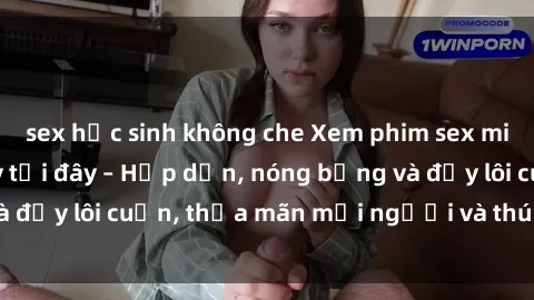 sex học sinh không che Xem phim sex miễn phí online ngay tại đây – Hấp dẫn, nóng bỏng và đầy lôi cuốn, thỏa mãn mọi người và thú vui của bạn!