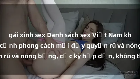 gái xinh sex Danh sách sex Việt Nam không che - Ảnh toàn cảnh phong cách mới đầy quyến rũ và nóng bỏng, cực kỳ hấp dẫn, không thể bỏ qua!