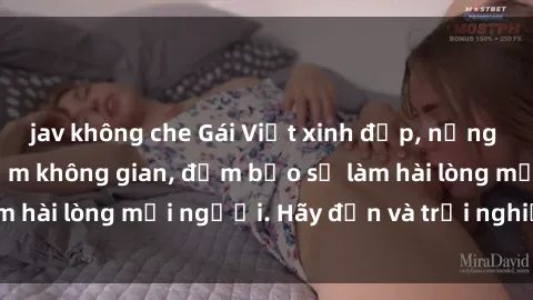jav không che Gái Việt xinh đẹp, nồng nàn làm tình say đắm không gian, đảm bảo sẽ làm hài lòng mọi người. Hãy đến và trải nghiệm ngay!