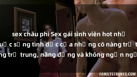 sex châu phi Sex gái sinh viên hot nhất: Cùng khám phá cuộc sống tình dục của những cô nàng trẻ trung, năng động và không ngần ngại thử nghiệm!