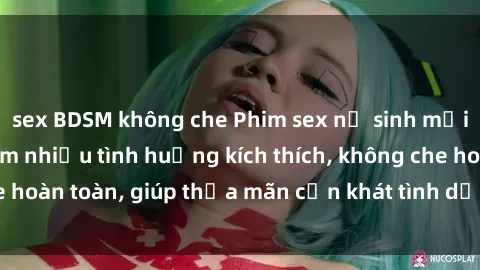sex BDSM không che Phim sex nữ sinh mới nhất: Trải nghiệm nhiều tình huống kích thích, không che hoàn toàn, giúp thỏa mãn cơn khát tình dục của các bạn trẻ