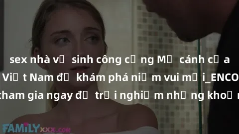 sex nhà vệ sinh công cộng Mở cánh cửa thế giới sex MILF Việt Nam để khám phá niềm vui mới_ENCODE_. Hãy tham gia ngay để trải nghiệm những khoảnh khắc đầy kích thích và đam mê.