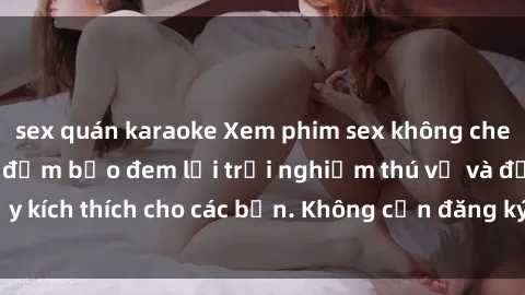 sex quán karaoke Xem phim sex không che miễn phí tại đây, đảm bảo đem lại trải nghiệm thú vị và đầy kích thích cho các bạn. Không cần đăng ký, hoàn toàn miễn phí.