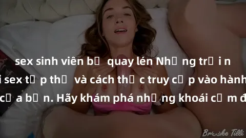 sex sinh viên bị quay lén Những trải nghiệm mới lạ với sex tập thể và cách thức truy cập vào hành lang đam mê của bạn. Hãy khám phá những khoái cảm đầy kích thích với tập thể hấp dẫn!