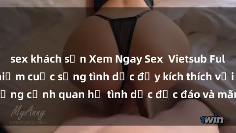 sex khách sạn Xem Ngay Sex  Vietsub Full HD - Cùng trải nghiệm cuộc sống tình dục đầy kích thích với những cảnh quan hệ tình dục độc đáo và mãnh liệt trong bộ phim này!