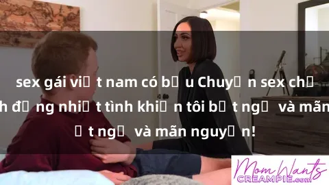 sex gái việt nam có bầu Chuyện sex chị dâu: hành động nhiệt tình khiến tôi bất ngờ và mãn nguyện!