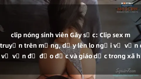 clip nóng sinh viên Gây sốc: Clip sex mẹ con Việt Nam lan truyền trên mạng, dấy lên lo ngại về vấn đề đạo đức và giáo dục trong xã hội hiện nay.