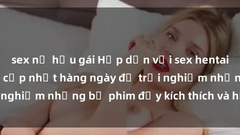 sex nữ hầu gái Hấp dẫn với sex hentai vietsub mới nhất, cập nhật hàng ngày để trải nghiệm những bộ phim đầy kích thích và hấp dẫn.