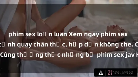 phim sex loạn luân Xem ngay phim sex jav HD với những cảnh quay chân thực, hấp dẫn không che. Cùng thưởng thức những bộ phim sex jav HD hot nhất hiện nay!